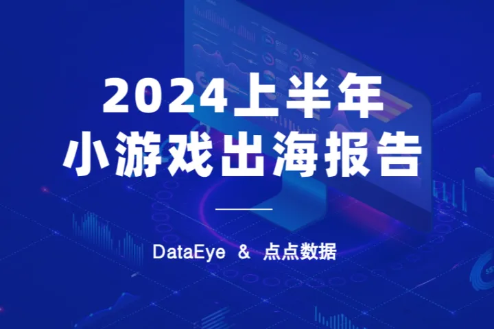 DataEye<em>点点</em>数据：2024上半年小游戏出海报告