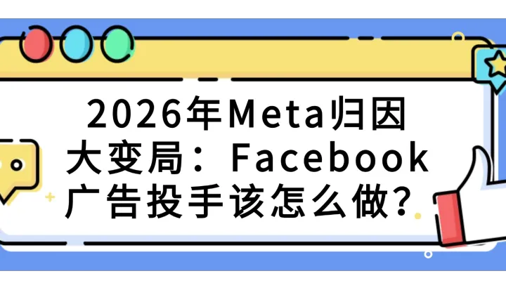 2026年Meta归因大变局：Facebook广告投手该怎么做？