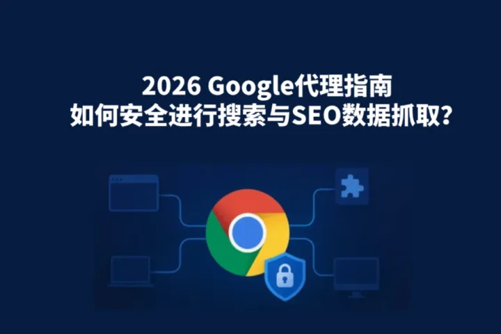 2026 Google代理IP指南：如何安全进行搜索与SEO数据抓取？