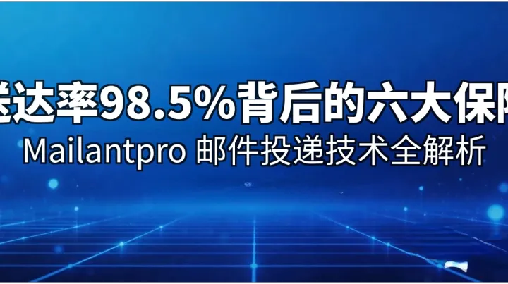 送达率98.5%背后的六大保障：Mailantpro 邮件投递技术全解析