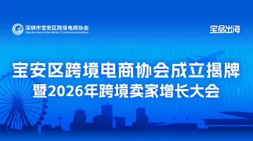 宝安区跨境电商协会成立揭牌暨2026年跨境卖家增长大会