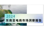 报告解读：2024东南亚电商市场洞察——市场分析篇