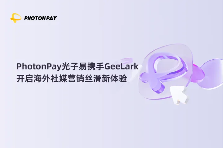 PhotonPay光子易携手GeeLark，开启海外社媒营销丝滑新体验