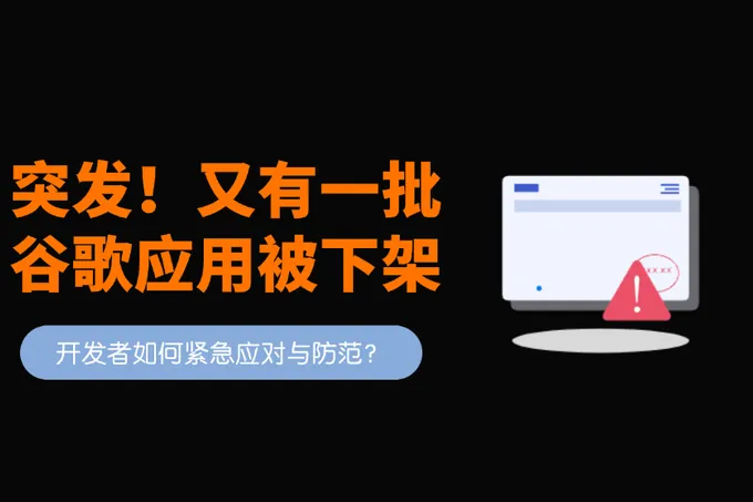 谷歌应用商店突发大面积下架！开发者如何紧急应对与防范？