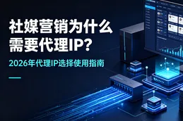 社媒营销为什么需要代理IP？2026年代理IP选择使用指南