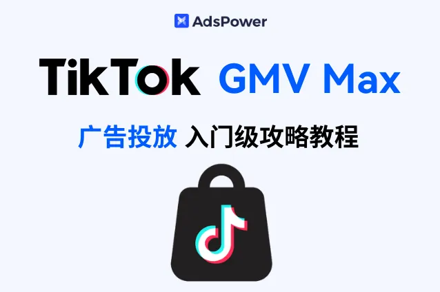 TikTok Shop将全面转向 GMV Max：新手不能错过的 GMV Max 入门级攻略教程！