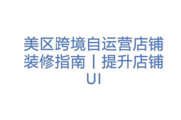 美区跨境自运营店铺装修指南丨提升店铺UI
