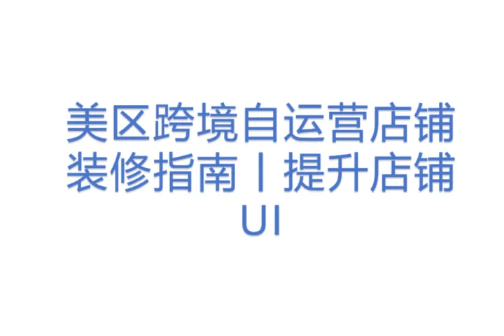 美区跨境自运营店铺装修指南丨提升店铺UI