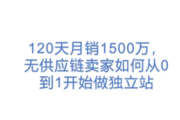 120天月销1500万，无供应链卖家如何从0到1开始做独立站