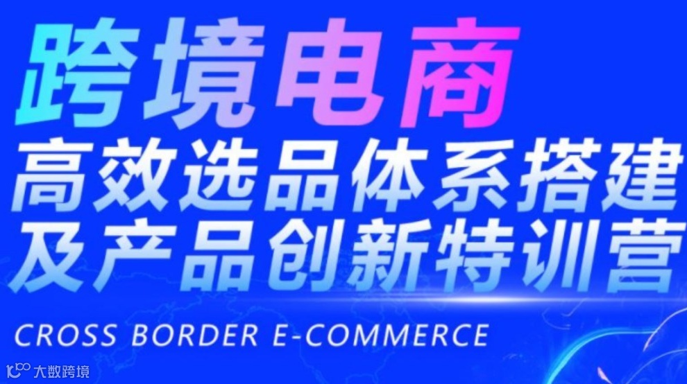 跨境电商高效选品体系搭建及产品创新特训营