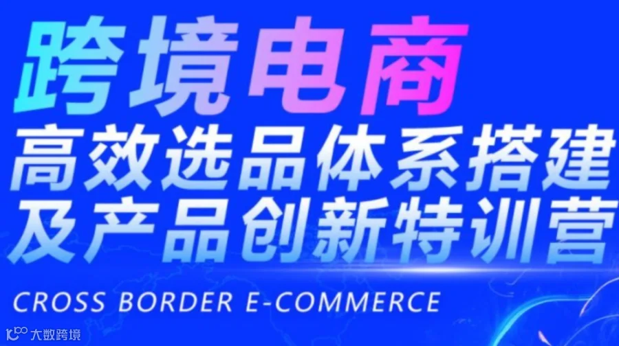 跨境电商高效选品体系搭建及产品创新特训营