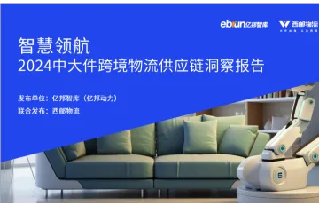 亿邦智库X西邮物流：2024中大件跨境物流供应链洞察报告