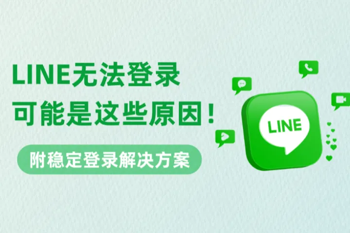 LINE无法登录？可能是这些原因！附稳定登录解决方案