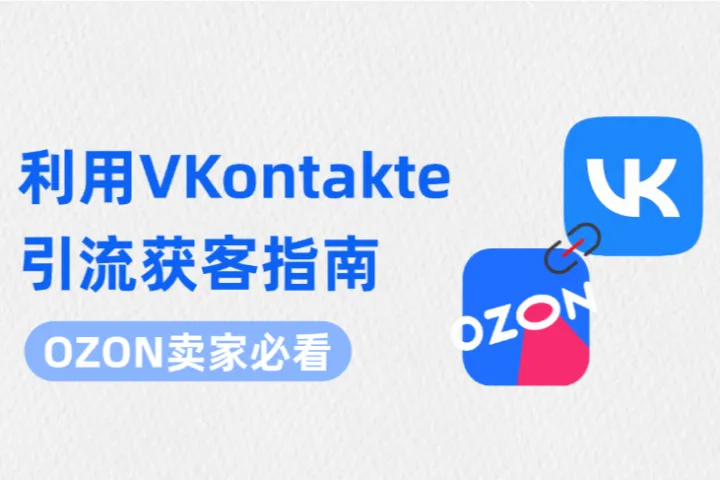 OZON卖家增长遇瓶颈？利用VKontakte引流低成本破局指南