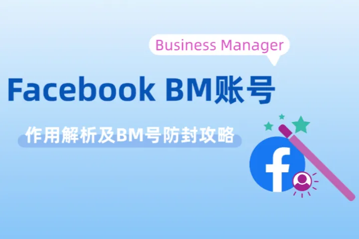 Facebook BM号（Bussiness Manager）有何作用？如何防止BM被封？
