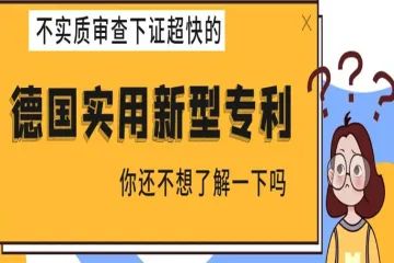 不实质审查超快下证的【德国实用新型专利】，你还不想了解一下吗？