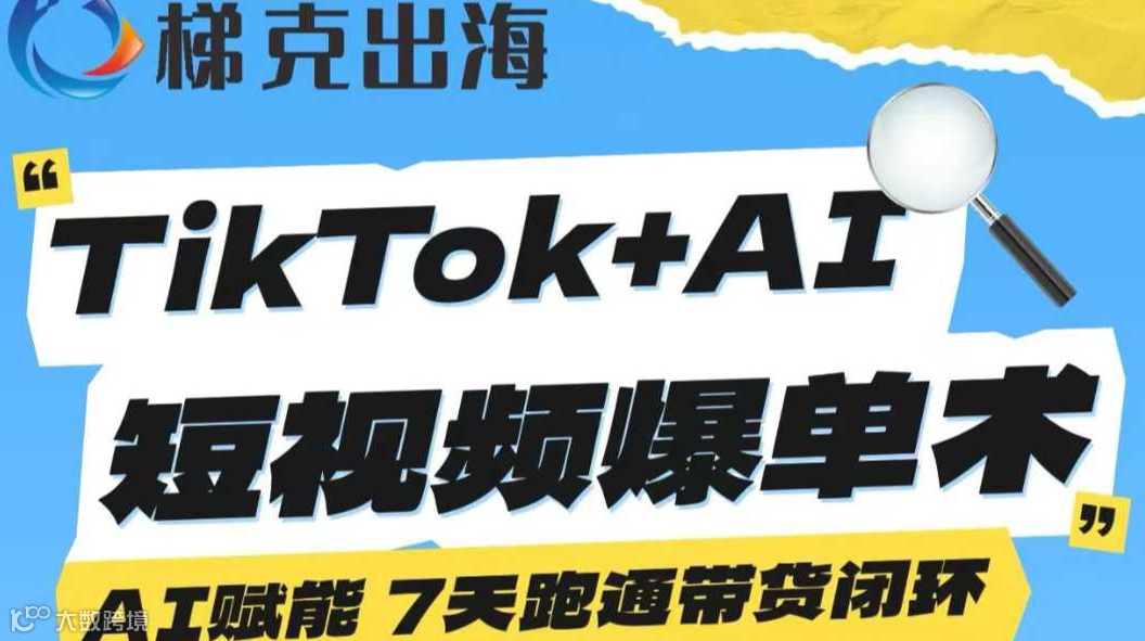 TikTok+AI 短视频爆单术——AI赋能 7天跑通带货闭环
