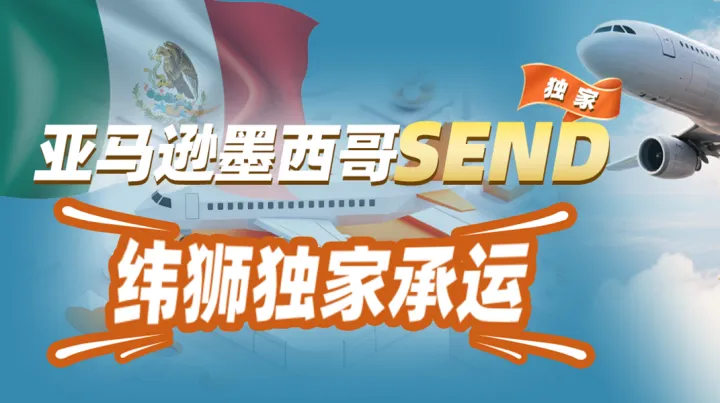 亚马逊墨西哥SEND上线，纬狮独家承运：免预约入仓、时效稳、成本优