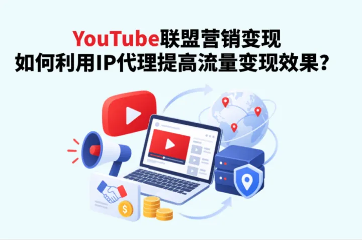 YouTube联盟营销如何变现？如何利用IP代理提高流量变现效果？