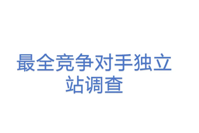 <em>最全</em>竞争对手独立站调查