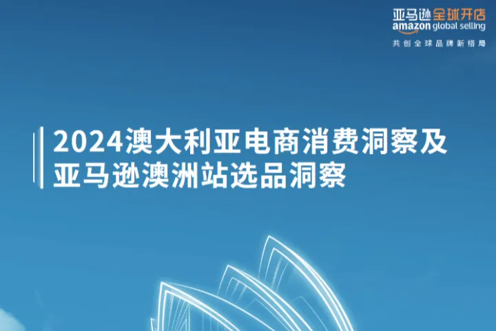 亚马逊全球开店2024澳大利亚电商消费洞察及亚马逊澳洲站选品洞察白皮书33页