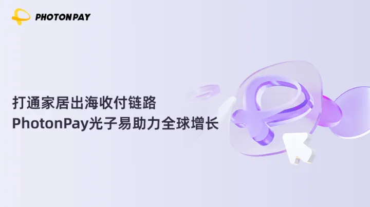 打通家居出海收付链路，PhotonPay光子易助力全球增长