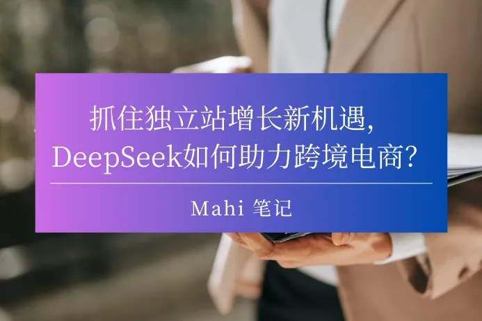 抓住独立站增长新机遇，DeepSeek如何助力跨境电商？
