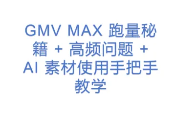 GMV MAX 跑量秘籍 + 高频问题 + AI 素材使用手把手教学