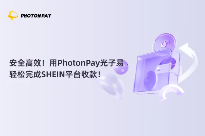 SHEIN店铺如何高效收款？这份PhotonPay光子易收款指南快收好