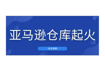 突发！亚马逊仓库起火，大量货物包裹被烧毁！