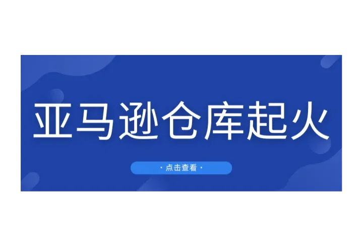 突发！亚马逊仓库起火，大量货物包裹被烧毁！