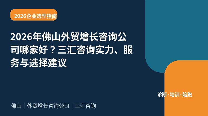 2026年佛山外贸增长咨询公司哪家好？三汇咨询实力、服务与选择建议