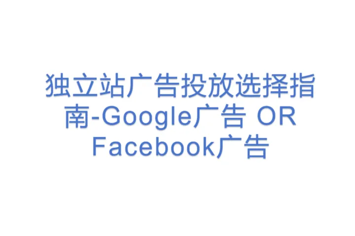 独立<em>站</em>广告投放选择指南-<em>Google</em>广告 OR Facebook广告