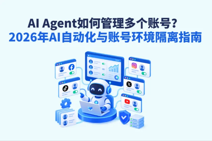 AI Agent如何管理多个账号？2026年AI自动化与账号环境隔离指南