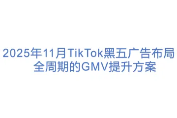 2025年11月TikTok黑五广告布局：_全周期的GMV提升方案 (1)(1)