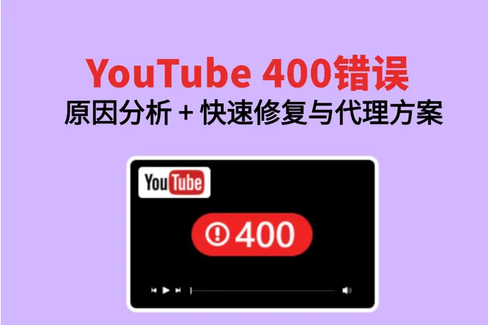 2026 YouTube 400 错误全攻略：原因分析 + 快速修复与代理方案
