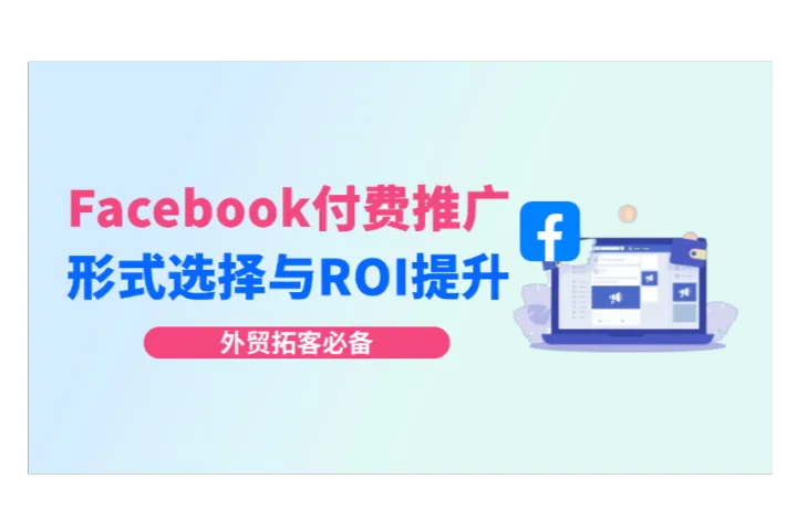 Facebook付费推广必看：广告形式与ROI提升指南