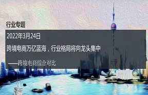 跨境电商行业综合对比跨境电商万亿蓝海行业格局将向龙头集中