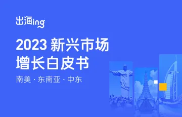 Nativex：出海ing：2023新兴市场增长白皮书-南美 东南亚 中东