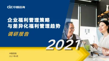 【中智咨询】2021年企业福利策略与差异化福利管理趋势调研报告(精华版)-55页