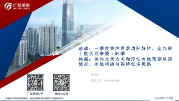玻璃,三季度关注需求边际好转,金九银十能否迎来竣工旺季,纯碱,关注光伏点火和浮法冷修预期兑现情况,冷修明确前保持低多思路-20220702-广发期货-40页