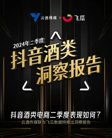 2024年Q2抖音酒类洞察报告-云酒传媒x飞瓜数据