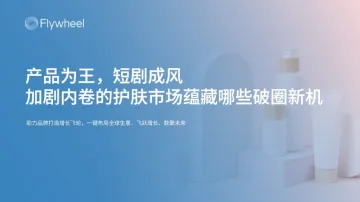 Flywheel-化妆品行业:产品为王,短剧成风,加剧内卷的护肤市场蕴藏哪些破圈新机