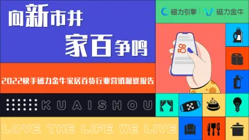 快手磁力金牛家居百货行业营销洞察报告-磁力引擎-202202