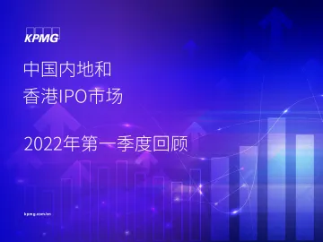毕马威-中国內地和香港IPO市场﹕2022年第一季度回顾-22页