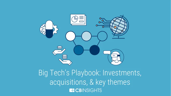 Cbinsights-Big Tech的策略：Facebook、亚马逊、微软、谷歌和苹果在哪里投资和收购，以及它对未来的信号（英）-2022.3-45页