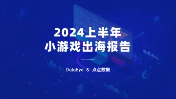 2024上半年小游戏出海报告-DataEyex点点数据
