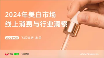 2024年美白市场线上消费与行业洞察报告-飞瓜数据 听光Vic.pdf _2