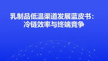 乳制品低温渠道发展蓝皮书:冷链效率与终端竞争 听光Vic