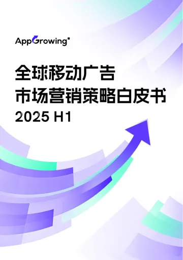 2025年H1全球移动广告市场营销策略白皮书-AppGrowing 听光Vic